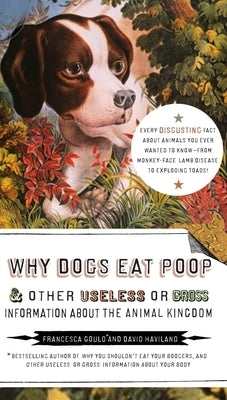 Why Dogs Eat Poop, and Other Useless or Gross Information about the Animal Kingdom: Every Disgusting Fact about Animals You Ever Wanted to Know -- Fro by Gould, Francesca