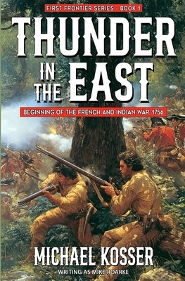 Thunder in the East: First Frontier Series - Book 1: Beginning of the French and Indian War, 1756 by Kosser, Michael