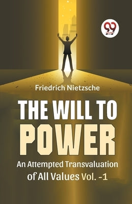 The Will To Power An Attempted Transvaluation Of All Values Vol. 1 by Nietzsche, Friedrich