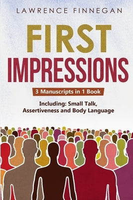 First Impressions: 3-in-1 Guide to Master Small Talk, Assertive Communication Skills, Introductions & Make Friends by Finnegan, Lawrence
