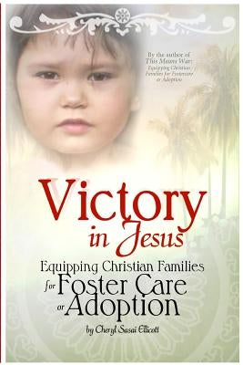 Victory in Jesus: Equipping Christian Families for Foster Care or Adoption by Ellicott, Cheryl Sasai