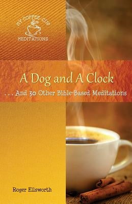 A Dog and A Clock: . . . And 30 Other Bible-Based Meditations by Roger, Ellsworth