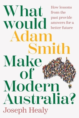 What would Adam Smith Make of Modern Australia? by Healy, Joseph