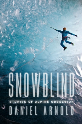 Snowblind: Stories of Alpine Obsession by Arnold, Daniel