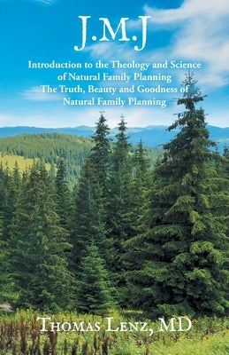 J.M.J.: Introduction to the Theology and Science of Natural Family Planning - The Truth, Beauty and Goodness of Natural Family by Lenz, Thomas