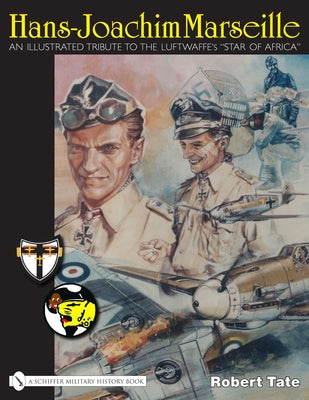 Hans-Joachim Marseille: An Illustrated Tribute to the Luftwaffe's Star of Africa by Tate, Robert