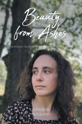 Beauty from Ashes: The Story of the Girl Whose Name Means Worthy of Love by Tarquinio, Amanda