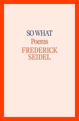So What: Poems by Seidel, Frederick