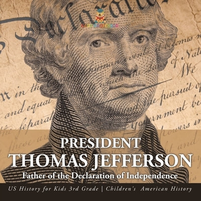 President Thomas Jefferson Father of the Declaration of Independence - US History for Kids 3rd Grade Children's American History by Baby Professor