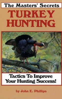 The Masters' Secrets Turkey Hunting by Phillips, John E.