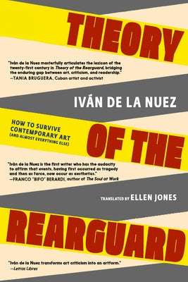 Theory of the Rearguard: How to Survive Contemporary Art (and Almost Everything Else) by de la Nuez, Iv?n