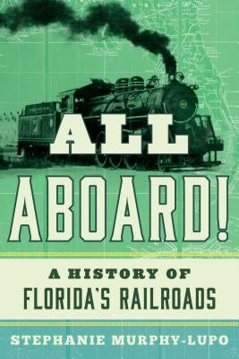 All Aboard!: A History of Florida's Railroads by Murphy-Lupo, Stephanie