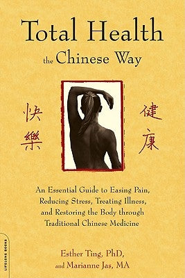 Total Health the Chinese Way: An Essential Guide to Easing Pain, Reducing Stress, Treating Illness, and Restoring the Body through Traditional Chinese by Ting, Esther