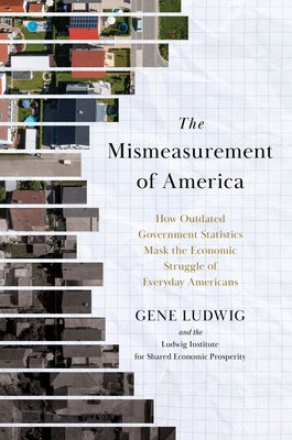 The Mismeasurement of America: How Outdated Government Statistics Mask the Economic Struggle of Everyday Americans by Ludwig, Gene