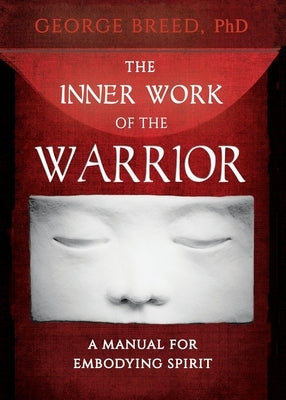 The Inner Work of the Warrior: A Manual for Embodying Spirit by Breed, George