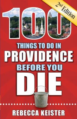 100 Things to Do in Providence Before You Die, 2nd Edition by Keister, Rebecca M.