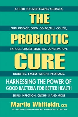 The Probiotic Cure: Harnessing the Power of Good Bacteria for Better Health by Whittekin, Martie