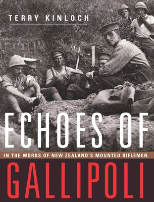 Echoes of Gallipoli: In the Words of New Zealand's Mounted Riflemen by Kinloch, Terry