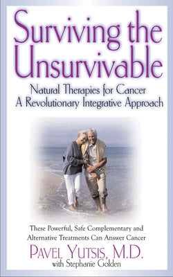 Surviving the Unsurvivable: Natural Therapies for Cancer, a Revolutionary Integrative Approach by Yutsis, Pavel I.