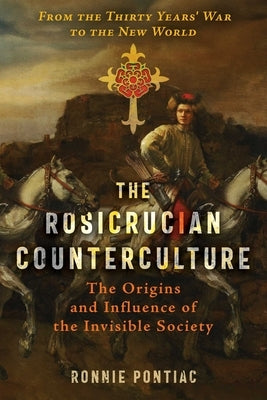 The Rosicrucian Counterculture: The Origins and Influence of the Invisible Society by Pontiac, Ronnie