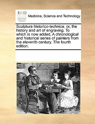 Sculptura historico-technica: or, the history and art of engraving. To which is now added, A chronological and historical series of painters from the by Multiple Contributors