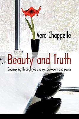 Beauty and Truth: Journeying Through Joy and Sorrow-Pain and Peace by Vera Chappelle, Chappelle