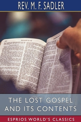 The Lost Gospel and its Contents (Esprios Classics) by Sadler, M. F.