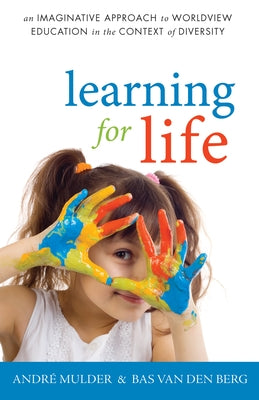 Learning for Life: An Imaginative Approach to Worldview Education in the Context of Diversity by Mulder, AndrÃ©