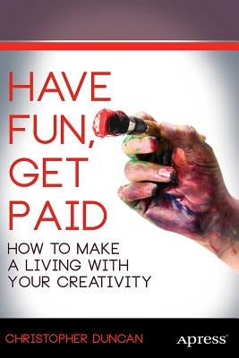 Have Fun, Get Paid: How to Make a Living with Your Creativity by Duncan, Christopher