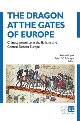 The Dragon at the Gates of Europe: Chinese presence in the Balkans and Central-Eastern Europe by Bogoni, Andrea