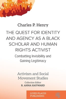 The Quest for Identity and Agency as a Black Scholar and Human Rights Activist: Combatting Invisibility and Gaining Legitimacy by Henry, Charles P.