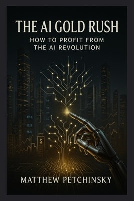 The AI Gold Rush: How to Profit from the AI Revolution by Petchinsky, Matthew