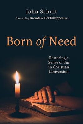 Born of Need: Restoring a Sense of Sin in Christian Conversion by Schuit, John