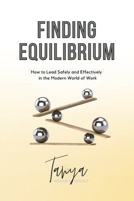 Finding Equilibrium: How to Lead Safely and Effectively in the Modern World of Work by Heaney-Voogt, Tanya