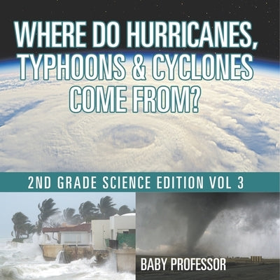 Where Do Hurricanes, Typhoons & Cyclones Come From? 2nd Grade Science Edition Vol 3 by Baby Professor