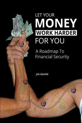 Let Your Money Work Harder for You: A Road Map to Financial Security by Gentile, Jim