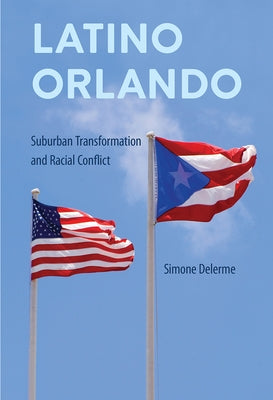 Latino Orlando: Suburban Transformation and Racial Conflict by Delerme, Simone