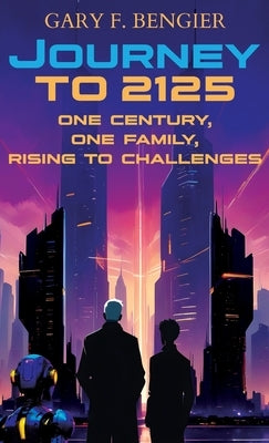 Journey to 2125: One Century, One Family, Rising to Challenges by Bengier, Gary F.
