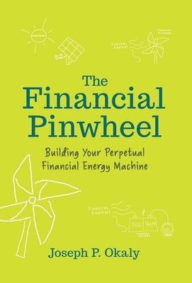 The Financial Pinwheel: Building Your Perpetual Financial Energy Machine by Okaly, Joseph P.