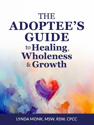 The Adoptee's Guide to Healing, Wholeness & Growth by Monk, Lynda