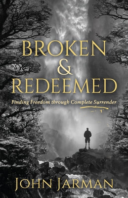 Broken and Redeemed: Finding Freedom Through Complete Surrender by Jarman, John