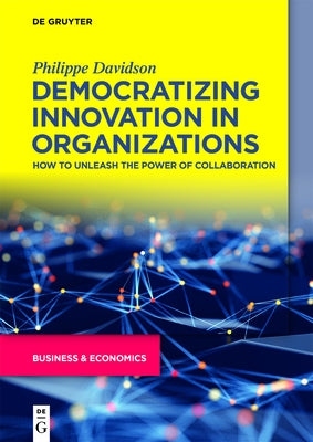 Democratizing Innovation in Organizations: How to Unleash the Power of Collaboration by Davidson, Philippe