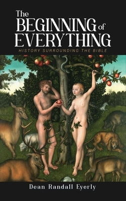 The Beginning of Everything: History Surrounding The Bible by Eyerly, Dean Randall