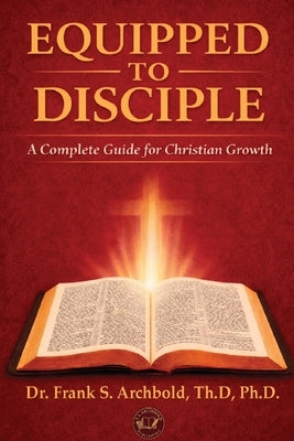 Equipped to Disciple: A Complete Guide for Christian Growth by Archbold, Frank
