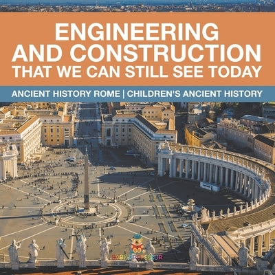 Engineering and Construction That We Can Still See Today - Ancient History Rome Children's Ancient History by Baby Professor
