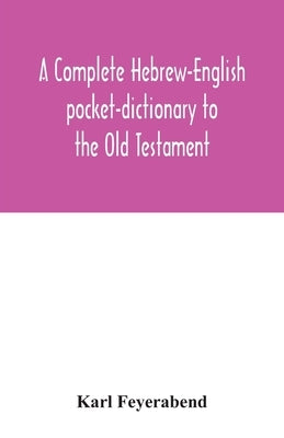 A complete Hebrew-English pocket-dictionary to the Old Testament by Feyerabend, Karl
