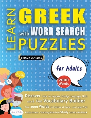LEARN GREEK WITH WORD SEARCH PUZZLES FOR ADULTS - Discover How to Improve Foreign Language Skills with a Fun Vocabulary Builder. Find 2000 Words to Pr by Lingua Classics
