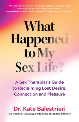 What Happened to My Sex Life?: A Sex Therapist's Guide to Reclaiming Lost Desire, Connection, and Pleasure by Balestrieri, Kate