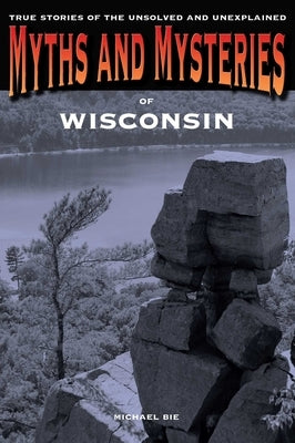 Myths and Mysteries of Wisconsin by Bie, Michael