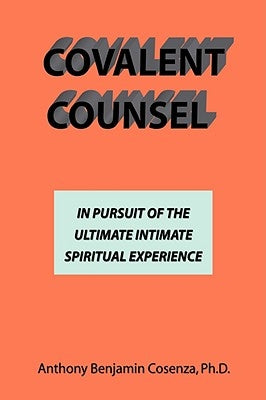 Covalent Counsel: In Pursuit Of The Ultimate Intimate Spiritual Experience by Cosenza, Anthony B.
